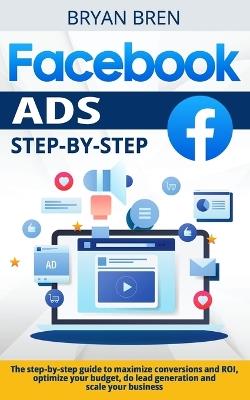 Facebook Ads Step-by-Step: The step-by-step guide to maximize conversions and ROI, optimize your budget, do lead generation and scale your business - Bryan Bren - cover