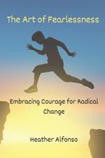 The Art of Fearlessness: Embracing Courage for Radical Change
