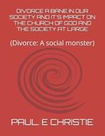 Divorce a Bane in Our Society and It's Impact on the Church of God and the Society at Large: (Divorce: A social monster)