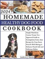 Homemade Healthy Dog Food Cookbook: Simple Nutritious Canine Treats: Vet-Approved Guide to Scrumptious, Tasty, Easy Recipes for Your Furry Friend's Well-Being.To Enhance Pooch-Safe and Delicious Dishes