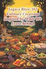 Legacy Bites: 102 Culinary Creations Inspired by What We Leave Behind