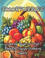 ColorPuzzles Coloring Book Of Fruit Baskets, iSpys, Sudokus, Mazes: Puzzle Coloring Book For Adults And Kids - Unleash Your Creativity And Mindpower: A Fusion Of Fruitful Coloring and Puzzles for All Ages