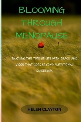 Blooming Through Menopause: Enjoying This Time of Life with Grace and Vigor That Goes Beyond Nutritional Guidelines - Helen Clayton - cover