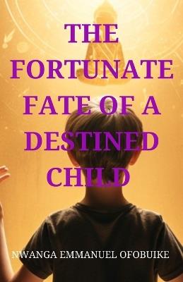 The Fortunate Fate of a Destined Child - Emmanuel Ofobuike Nwanga - cover