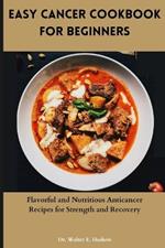 Easy Cancer Cookbook for Beginners: Flavorful and Nutritious Anticancer Recipes for Strength and Recovery