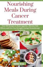 Nourishing Meals During Cancer Treatment: Over 100 Recipes to Boost Appetite, Alleviate Side Effects, and Give You Strength During Chemotherapy and Radiation