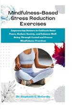 Mindfulness-Based Stress Reduction Exercises: Empowering Seniors to Cultivate Inner Peace, Reduce Anxiety, and Enhance Well-Being Through Tested and Proven Mindfulness Practices