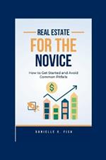 Real Estate for the Novice: How to Get Started and Avoid Common Pitfalls