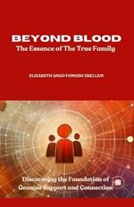 Beyond Blood: The Essence of True Family: Discovering the Foundations of Genuine Support and Connection