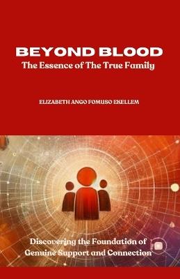 Beyond Blood: The Essence of True Family: Discovering the Foundations of Genuine Support and Connection - Elizabeth Ango Fomuso Ekellem - cover