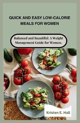 Quick and Easy Low-Calorie Meals for Women: Balanced and Beautiful: A Weight Management Guide for Women. - Kristen E Hall - cover