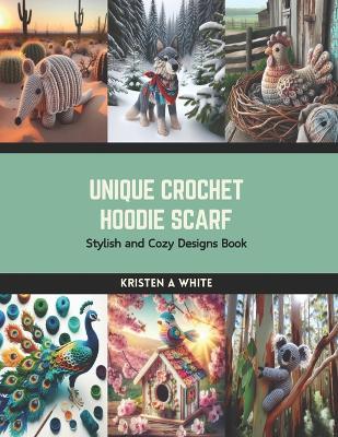 Unique Crochet Hoodie Scarf: Stylish and Cozy Designs Book - Kristen A White - cover