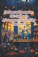 Enchanted Banquets: 102 Culinary Adventures Inspired by Bluebeard
