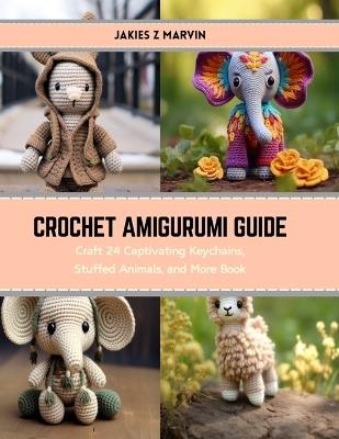 Crochet Amigurumi Guide: Craft 24 Captivating Keychains, Stuffed Animals, and More Book - Jakies Z Marvin - cover