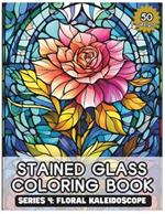 Stained glass coloring book series 4: Floral Kaleidoscope: 50 Vivid Blooms & Intricate Flower-Inspired Designs for Mindful Coloring and Stress Relief