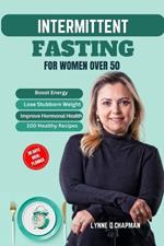 Intermittent Fasting for Women Over 50: A Comprehensive Guide to Boost Energy, Lose Stubborn Weight and Improve Hormonal Health