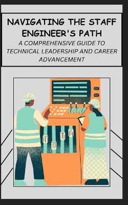 Navigating the Staff Engineer's Path: A Comprehensive Guide to Technical Leadership and Career Advancement - Qasi James - cover