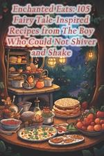 Enchanted Eats: 105 Fairy Tale-Inspired Recipes from The Boy Who Could Not Shiver and Shake