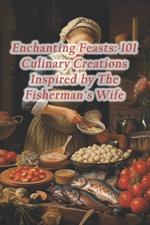 Enchanting Feasts: 101 Culinary Creations Inspired by The Fisherman's Wife