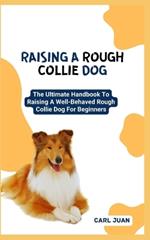 Raising a Rough Collie Dog: The Ultimate Handbook To Raising A Well-Behaved Rough Collie Dog For Beginners