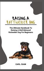 Rottweiler Dog: The Ultimate Handbook To Raising A Well-Behaved Rottweiler Dog For Beginners