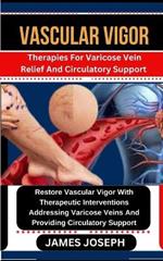 Vascular Vigor: Therapies For Varicose Vein Relief And Circulatory Support Restore Vascular Vigor With Therapeutic Interventions Addressing Varicose Veins And Providing Circulatory Support