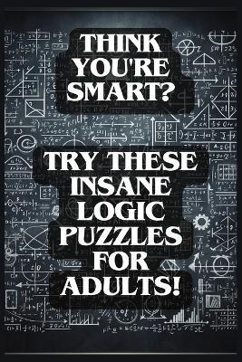 Think You're Smart?: Try These Insane Logic Puzzles for Adults! - Logicloom Press - cover