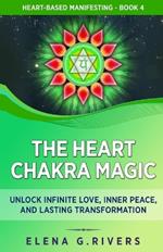 The Heart Chakra Magic: Unlock Infinite Love, Inner Peace, and Lasting Transformation