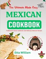 The Ultimate Made Easy MEXICAN Cookbook: Traditional Classic Authentic and Delicious Mexican Recipes