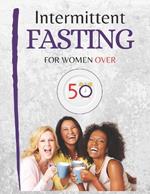 Intermittent Fasting for Women Over 50: Embrace Change. Te Complete Guide for Women 50+ to Revitalize Metabolism and Body Personalized Meal Plan Included