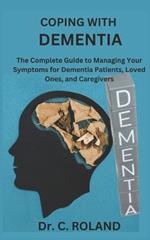 Coping with Dementia: The Complete Guide to Managing Your Symptoms for Dementia Patients, Loved Ones, and Caregivers