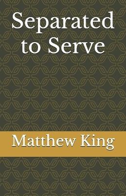 Separated to Serve - Matthew King - cover