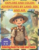 Explore and Color: ADVENTURES BY LAND, SEA, AND AIR. COLORING BOOK FOR KIDS AND TEENS. AGES 8-14.: Awaken your little ones' curiosity with 