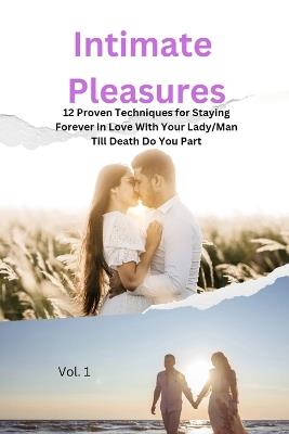 Intimate Pleasures: 12 Proven Techniques for Staying Forever in Love With Your Lady/Man Till Death Do You Part A Guide to Shared Fulfillment in Your Relationship - George Affluent - cover