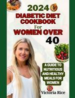 2024 Diabetic Diet Cookbook For Women Over 40: A Guide to Nutritious And Healthy Meals For Women