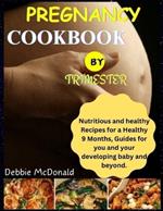 pregnancy cookbook by trimester: Nutritious and healthy Recipes for a Healthy 9 Months, Guides for you and your developing baby and beyond.