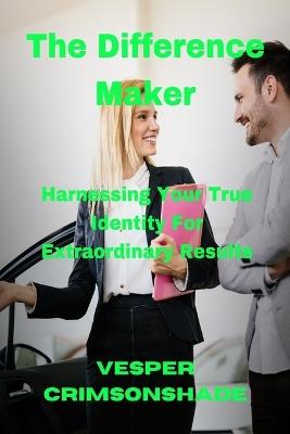 The Difference Maker: Harnessing Your True Identity for Extraordinary Results - Vesper Crimsonshade - cover