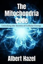 The Mitochondria Code: Unlocking the Secrets of Cellular Energy