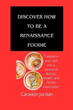 Discover How to Be a Renaissance Foodie: Transform your diet into a source of Beauty, Health, and Artistic expression.