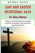 Lent And Easter Devotional 2024 For Busy Women: 3-Minutes of Revitalizing Your Spirit: Scripture, Exposition, and Quotes for Inspiring Renewal