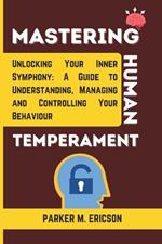 Mastering Human Temperament: Unlocking Your Inner Symphony- A Guide to Understanding, Managing and Controlling Your Behaviour