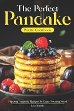 The Perfect Pancake Palette Cookbook: Flipping Fantastic Recipes for Every Morning Mood