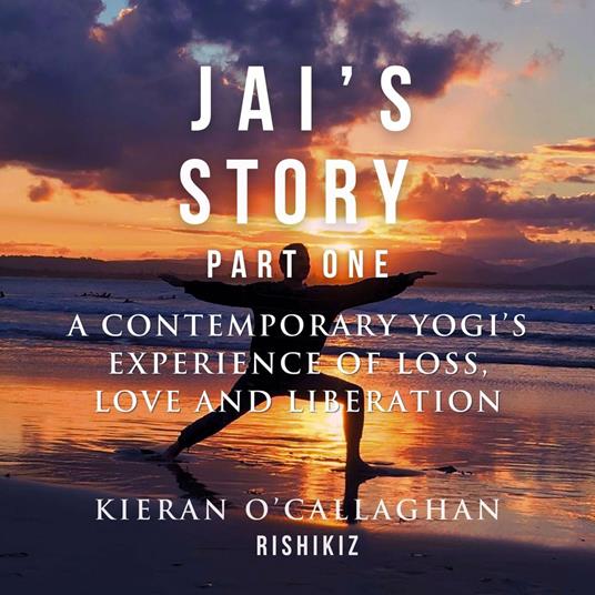 Jai's Story Part 1 - A Contemporary Yogi's Experience of Loss, Love and Liberation