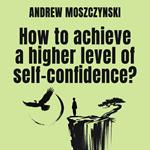 How to achieve a higher level of self-confidence?