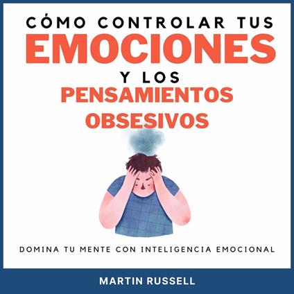 Cómo controlar tus emociones y los pensamientos obsesivos