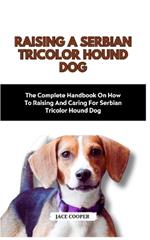 Raising a Serbian Tricolor Hound Dog: The Complete Handbook On How To Raising And Caring For Serbian Tricolor Hound Dog