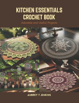 Kitchen Essentials Crochet Book: Adorable and Useful Projects - Aubrey T Jenkins - cover