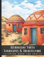 Azerbaijani Yurta Landscapes & Architecture Coloring Book for Adults: Beautiful Nature Landscapes Sceneries and Foreign Buildings Coloring Book for Adults, Perfect for Stress Relief and Relaxation - 50 Coloring Pages