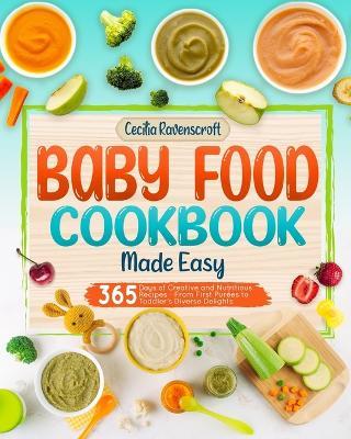 Baby Food Cookbook Made Easy: 365 Days of Creative and Nutritious Recipes From First Purées to Toddler's Diverse Delights - Cecilia Ravenscroft - cover