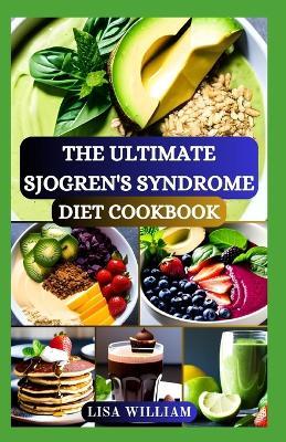 The Ultimate Sjogren's Syndrome Diet Cookbook: Discover the Power of Healing Foods: Healthy Recipes Approach for Reversing and Managing Sjogren Symptoms and Inflammation - Lisa William - cover